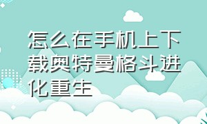 怎么在手机上下载奥特曼格斗进化重生