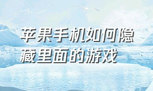 苹果手机如何隐藏里面的游戏（苹果手机如何隐藏照片）