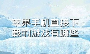 苹果手机直接下载的游戏有哪些（苹果手机必须下载的几款游戏）