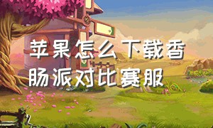 苹果怎么下载香肠派对比赛服（苹果手机怎么下载香肠派对比赛服）