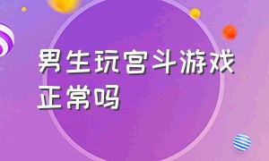 男生玩宫斗游戏正常吗（玩宫斗游戏后感觉谁都想害自己）