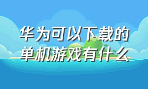 华为可以下载的单机游戏有什么