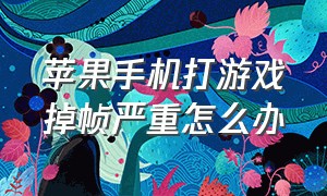 苹果手机打游戏掉帧严重怎么办