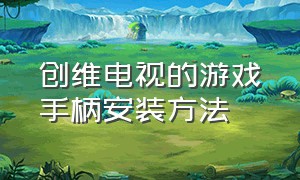 创维电视的游戏手柄安装方法（创维电视的游戏手柄安装方法图解）