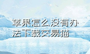 苹果怎么没有办法下载交易猫