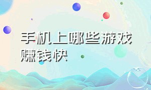 手机上哪些游戏赚钱快（手机游戏有什么可以赚钱的）