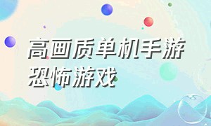 高画质单机手游恐怖游戏（高画质单机恐怖手机游戏）