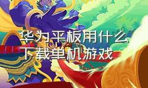 华为平板用什么下载单机游戏