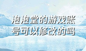 泡泡堂的游戏账号可以修改的吗