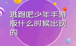 逃跑吧少年手游版什么时候出现的（逃跑吧少年手游是什么时候出的）