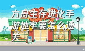 方舟生存进化手游地牢要怎么通关