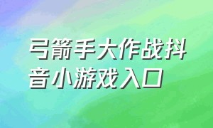 弓箭手大作战抖音小游戏入口