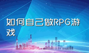 如何自己做rpg游戏