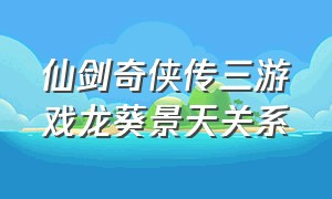 仙剑奇侠传三游戏龙葵景天关系