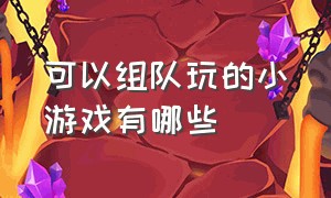 可以组队玩的小游戏有哪些