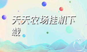 天天农场挂机下载（天天农场怎么赚钱）