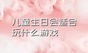 儿童生日会适合玩什么游戏