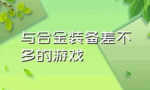 与合金装备差不多的游戏（有没有类似合金装备的游戏）