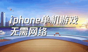 iphone单机游戏无需网络（苹果手机免费的单机不联网游戏）