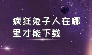 疯狂兔子人在哪里才能下载（疯狂兔子人在哪个平台下载）