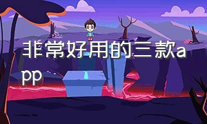 非常好用的三款app（推荐四款好用的app）