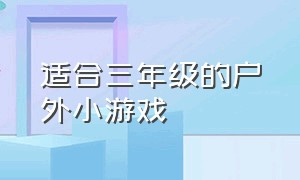 适合三年级的户外小游戏（适合二年级小朋友的户外游戏）