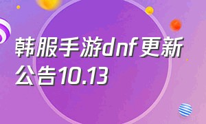 韩服手游dnf更新公告10.13（韩服手游dnf更新公告最新）