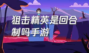 狙击精英是回合制吗手游