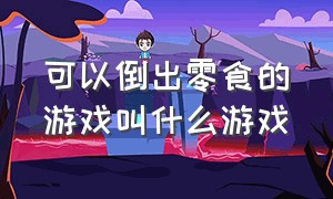 可以倒出零食的游戏叫什么游戏（能爆出小零食的游戏叫什么名字）