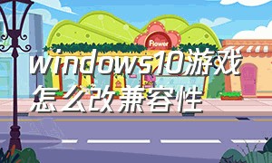 windows10游戏怎么改兼容性