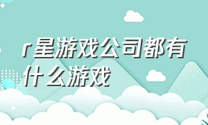 r星游戏公司都有什么游戏