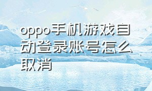 oppo手机游戏自动登录账号怎么取消