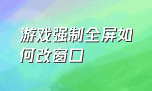 游戏强制全屏如何改窗口