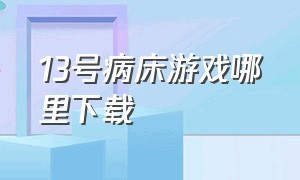 13号病床游戏哪里下载