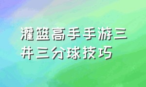 灌篮高手手游三井三分球技巧（灌篮高手手游传奇三井技能讲解）