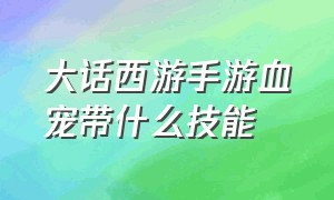 大话西游手游血宠带什么技能