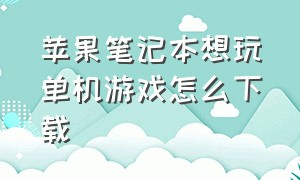 苹果笔记本想玩单机游戏怎么下载