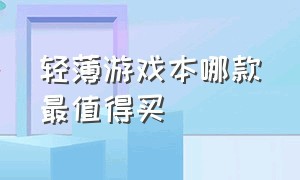 轻薄游戏本哪款最值得买