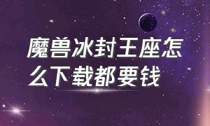 魔兽冰封王座怎么下载都要钱