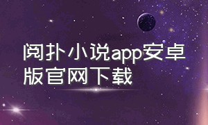 阅扑小说app安卓版官网下载（阅扑小说app安卓版官网下载苹果版）