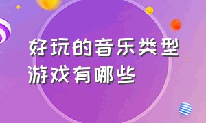 好玩的音乐类型游戏有哪些