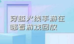 穿越火线手游在哪看游戏回放