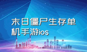 末日僵尸生存单机手游ios（末日僵尸生存手机游戏）