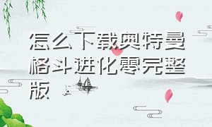 怎么下载奥特曼格斗进化零完整版