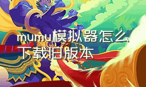 mumu模拟器怎么下载旧版本