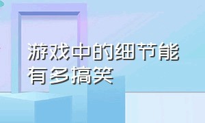 游戏中的细节能有多搞笑