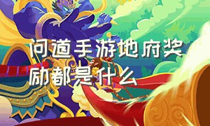 问道手游地府奖励都是什么（问道手游渠道服官方代理）