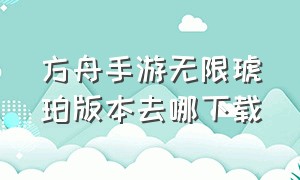 方舟手游无限琥珀版本去哪下载