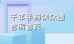 千年手游侠众道官网首页（侠众道手游官方最新版本下载）