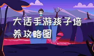 大话手游孩子培养攻略图